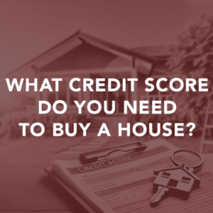 What Credit Score Do You Need to Buy a House?
